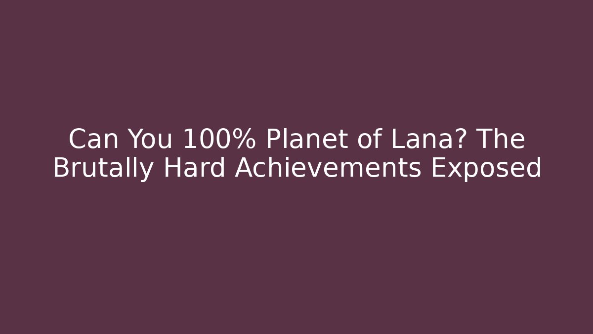 Can You 100% Planet of Lana? The Brutally Hard Achievements Exposed