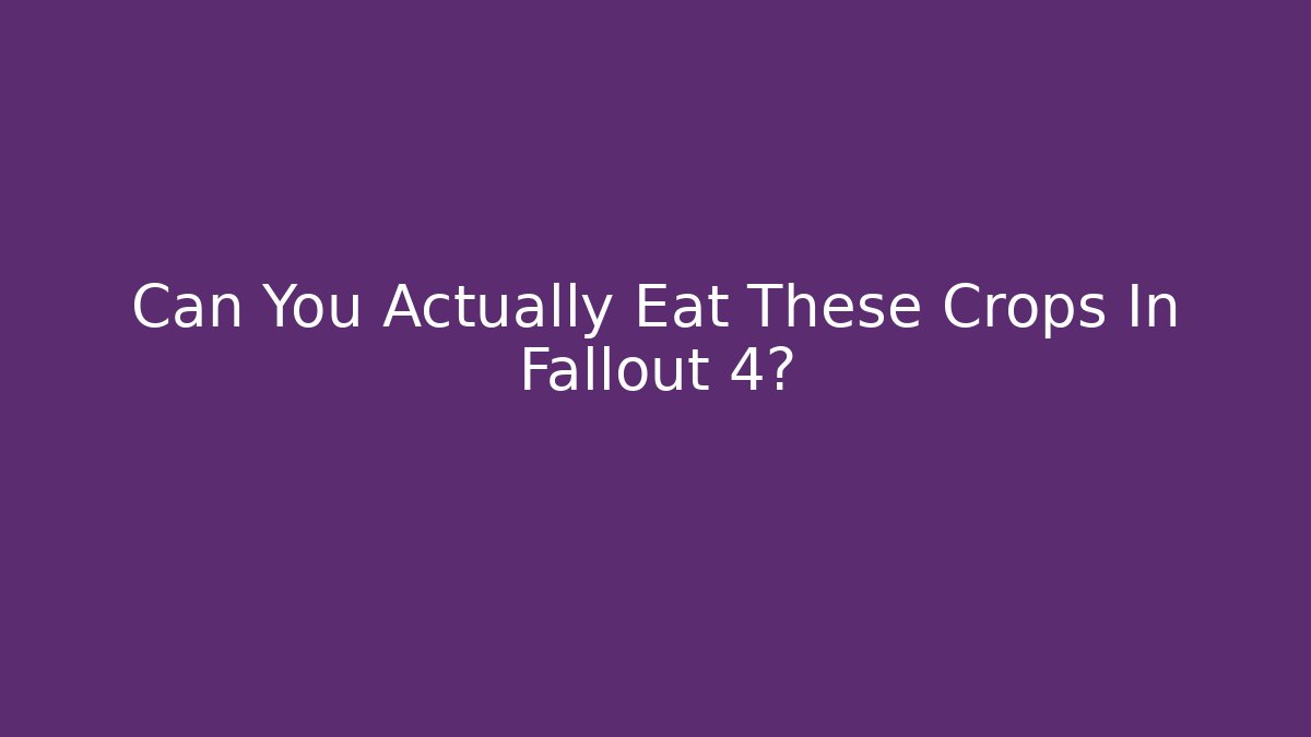 Can You Actually Eat These Crops In Fallout 4?
