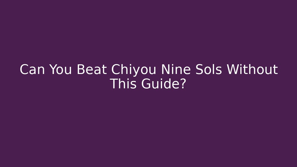 Can You Beat Chiyou Nine Sols Without This Guide?