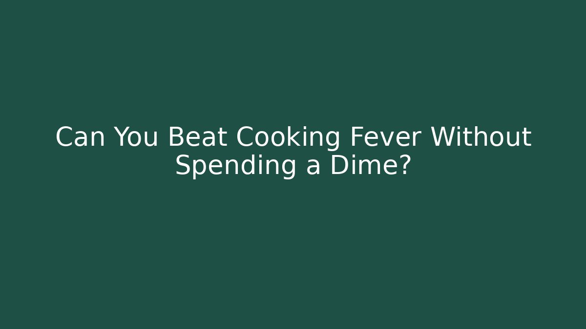 Can You Beat Cooking Fever Without Spending a Dime? - Buddy Program