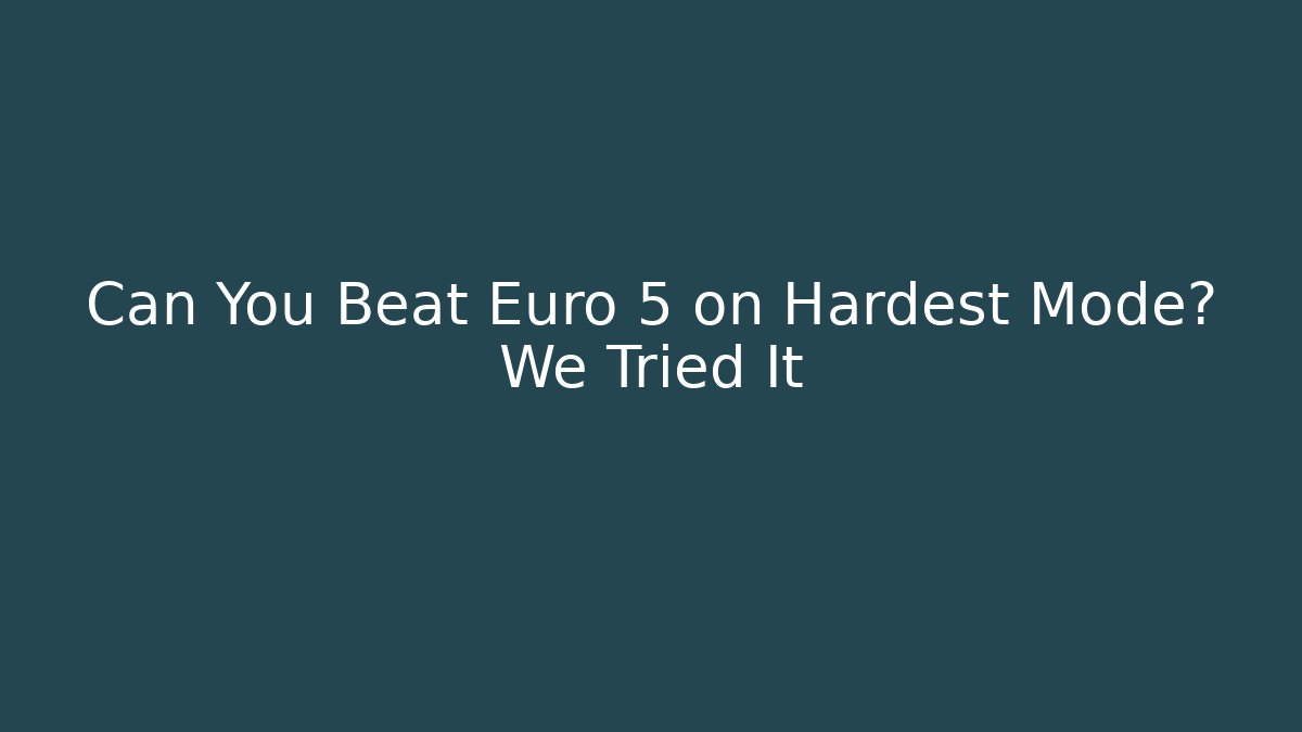 Can You Beat Euro 5 on Hardest Mode? We Tried It