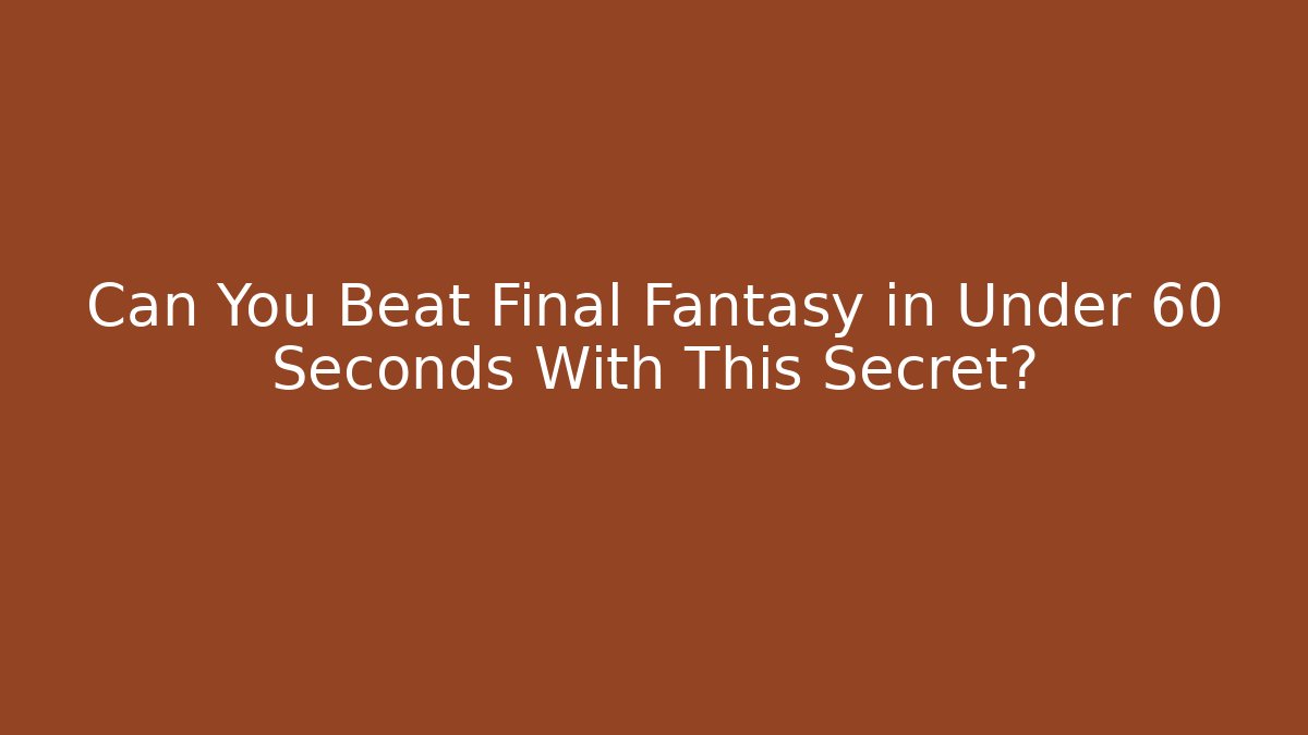 Can You Beat Final Fantasy in Under 60 Seconds With This Secret?