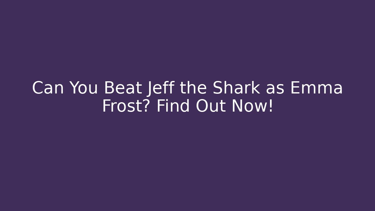 Can You Beat Jeff the Shark as Emma Frost? Find Out Now!