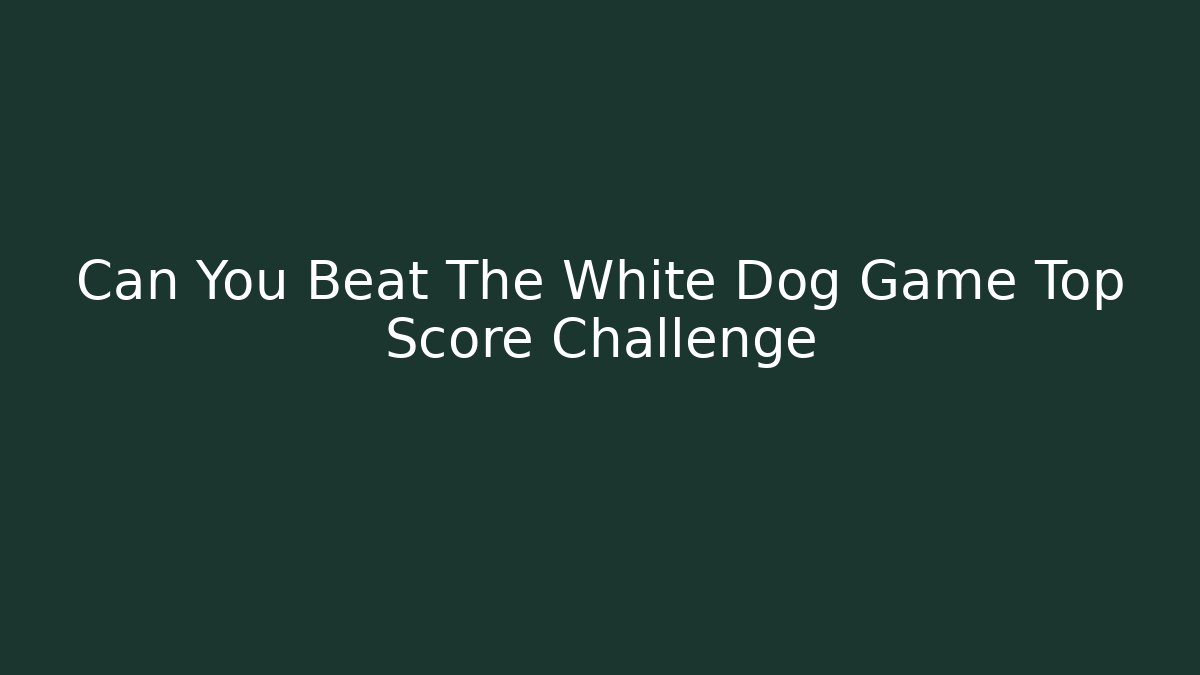 Can You Beat The White Dog Game Top Score Challenge