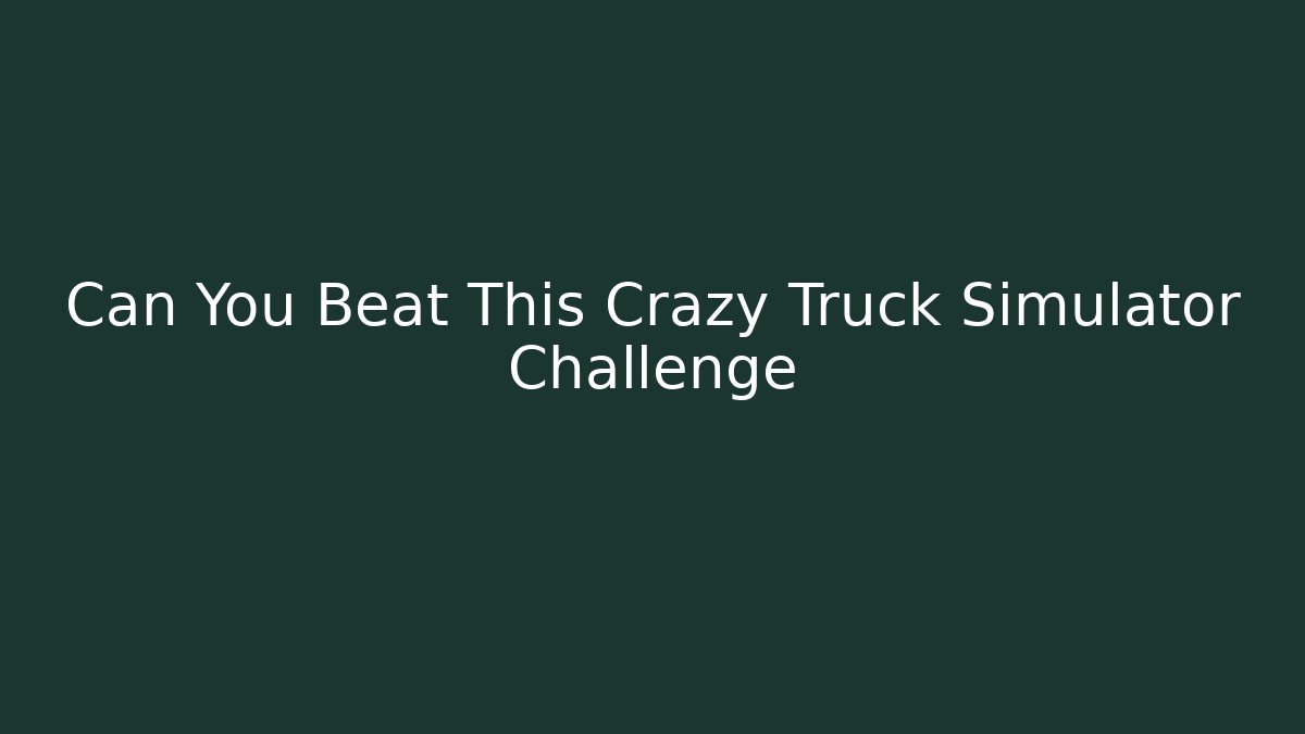 Can You Beat This Crazy Truck Simulator Challenge