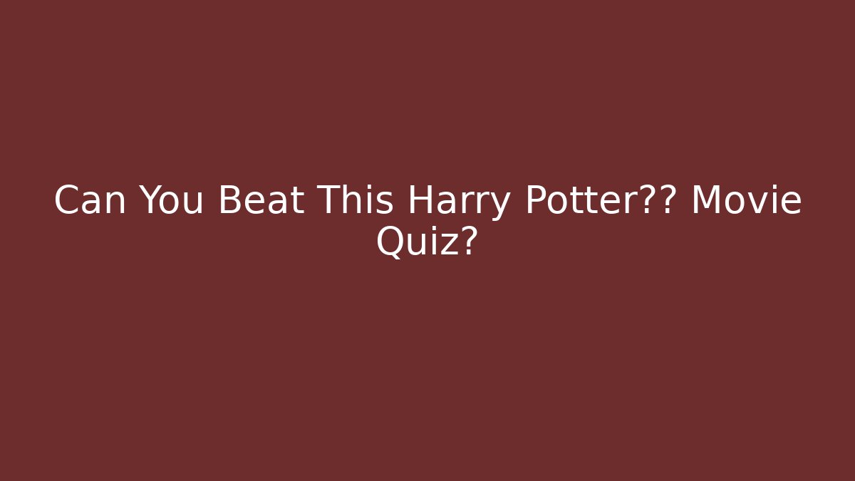 Can You Beat This Harry Potter终极 Movie Quiz?