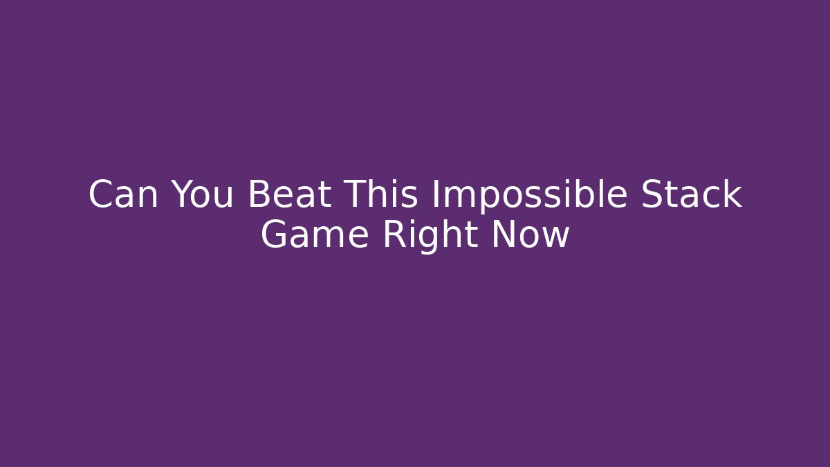 Can You Beat This Impossible Stack Game Right Now