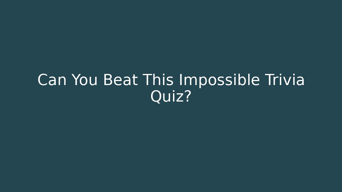 Can You Beat This Impossible Trivia Quiz?