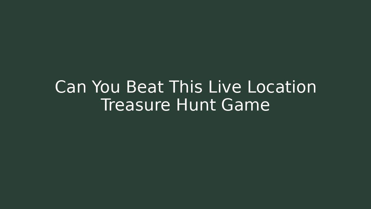 Can You Beat This Live Location Treasure Hunt Game