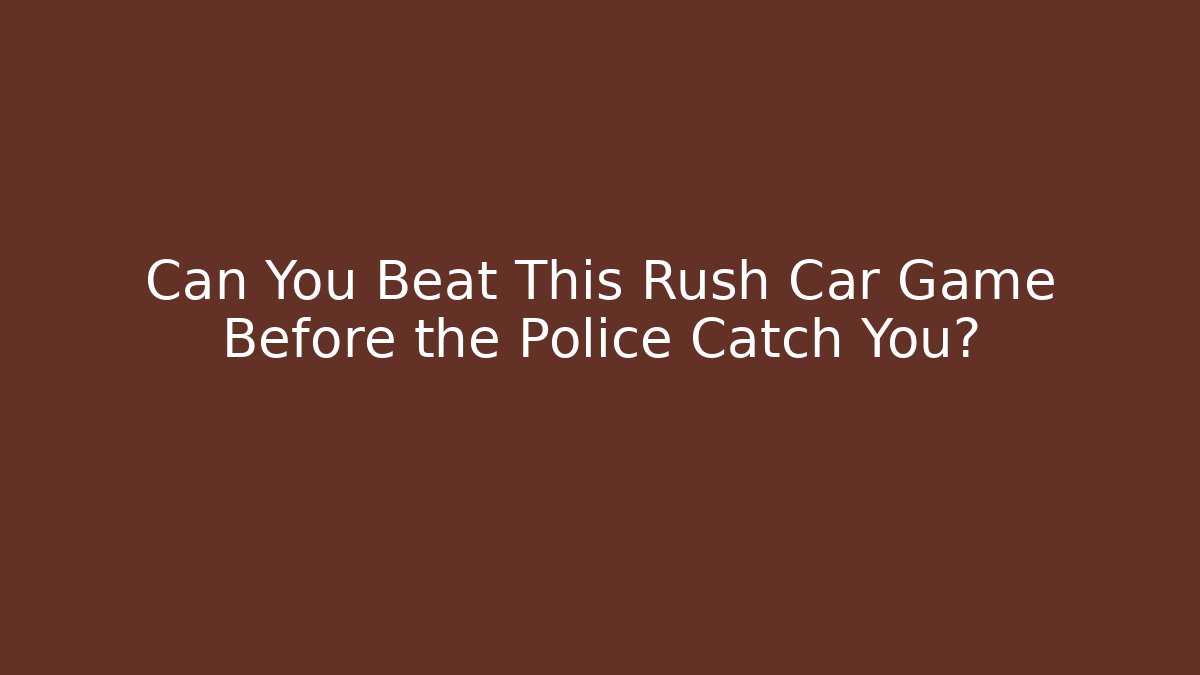 Can You Beat This Rush Car Game Before the Police Catch You?