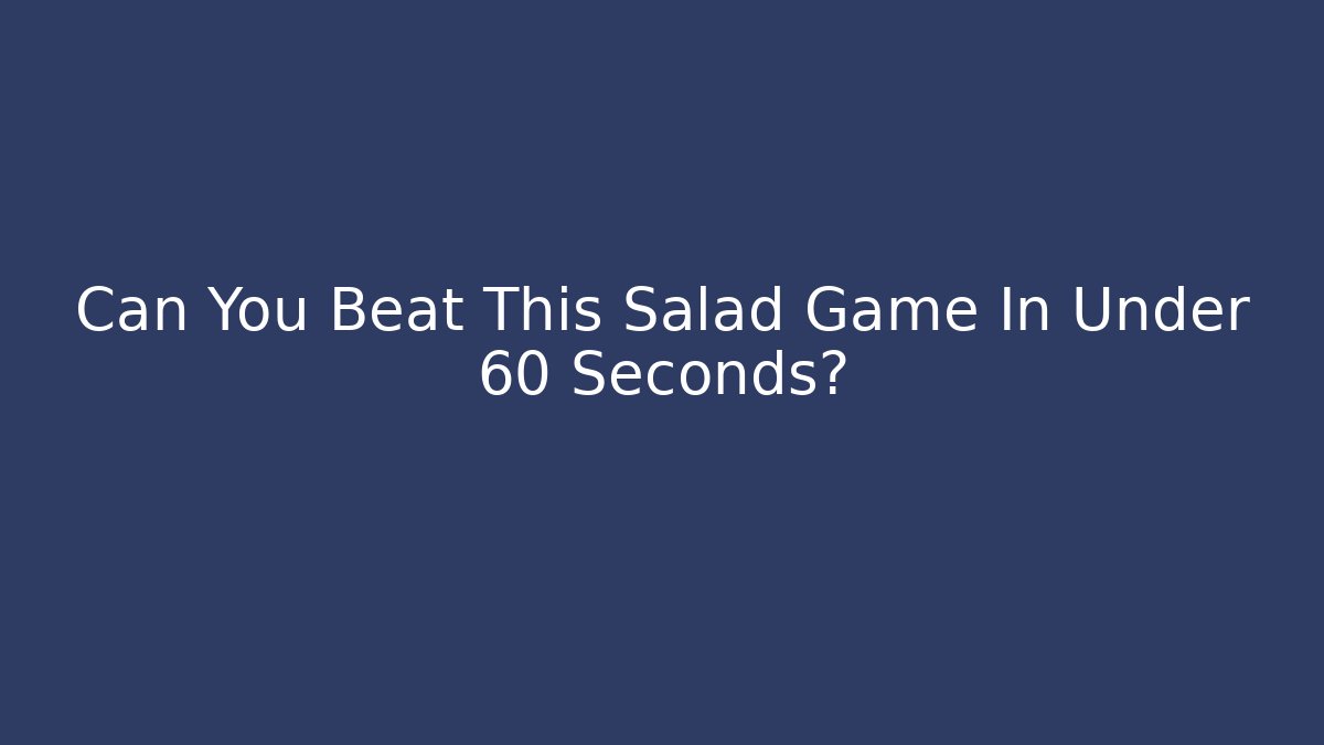 Can You Beat This Salad Game In Under 60 Seconds?