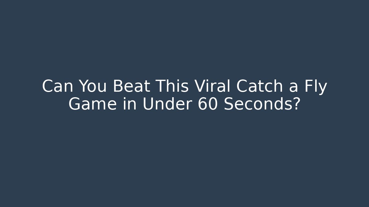Can You Beat This Viral Catch a Fly Game in Under 60 Seconds?