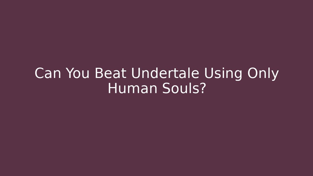 Can You Beat Undertale Using Only Human Souls?