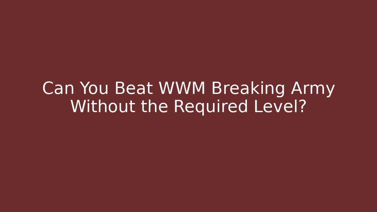 Can You Beat WWM Breaking Army Without the Required Level?
