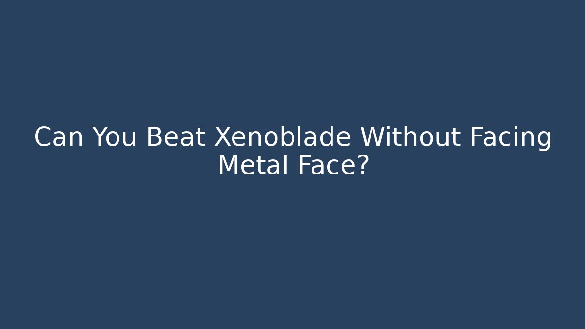 Can You Beat Xenoblade Without Facing Metal Face?
