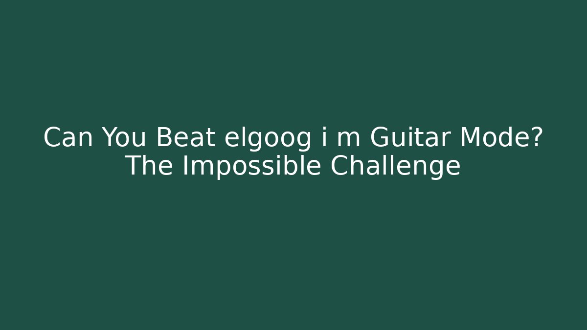 Can You Beat elgoog i m Guitar Mode? The Impossible Challenge