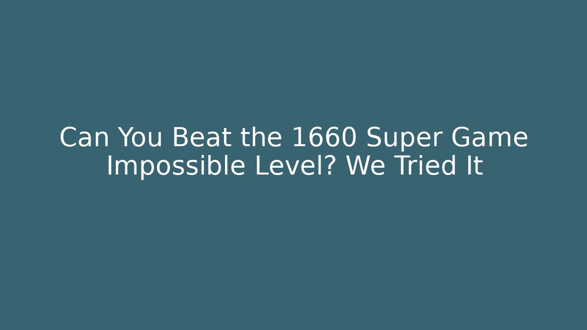 Can You Beat the 1660 Super Game Impossible Level? We Tried It