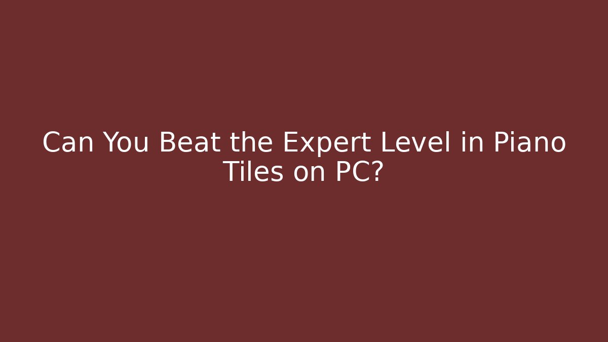 Can You Beat the Expert Level in Piano Tiles on PC?