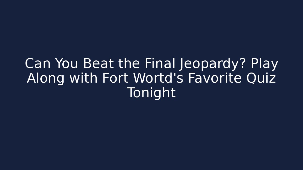 Can You Beat the Final Jeopardy? Play Along with Fort Wortd's Favorite Quiz Tonight