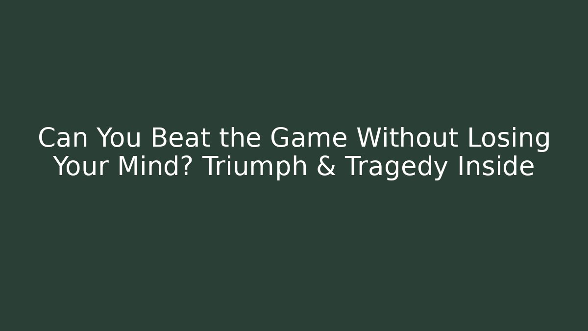 Can You Beat the Game Without Losing Your Mind? Triumph & Tragedy Inside