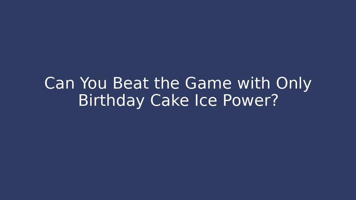 Can You Beat the Game with Only Birthday Cake Ice Power?