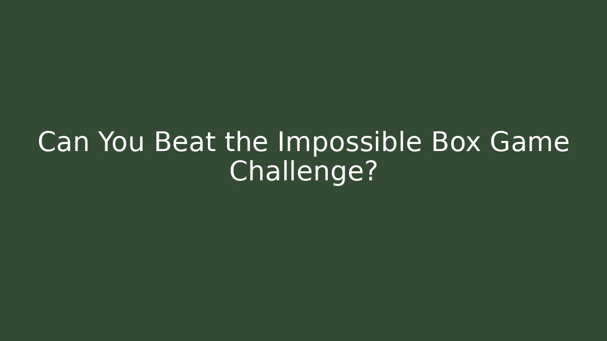 Can You Beat the Impossible Box Game Challenge?
