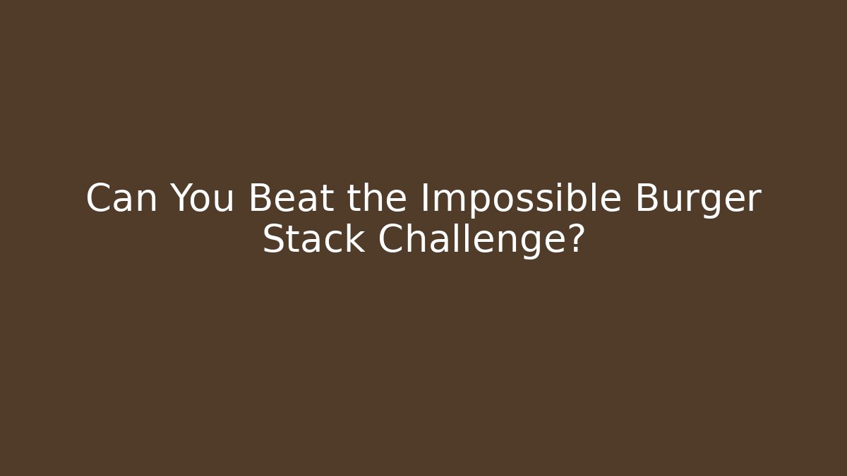 Can You Beat the Impossible Burger Stack Challenge?
