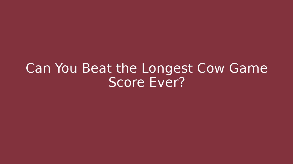 Can You Beat the Longest Cow Game Score Ever?