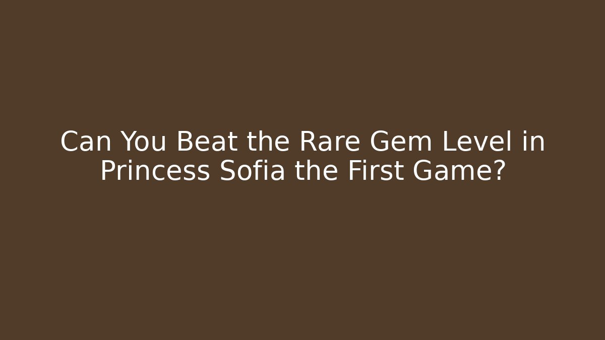Can You Beat the Rare Gem Level in Princess Sofia the First Game?