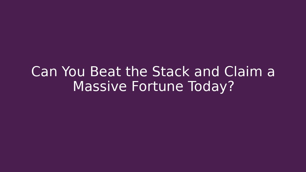 Can You Beat the Stack and Claim a Massive Fortune Today?