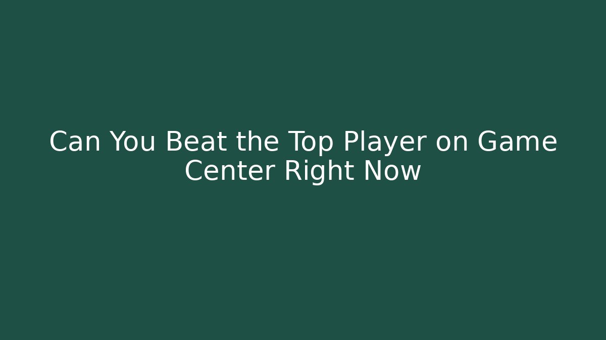 Can You Beat the Top Player on Game Center Right Now