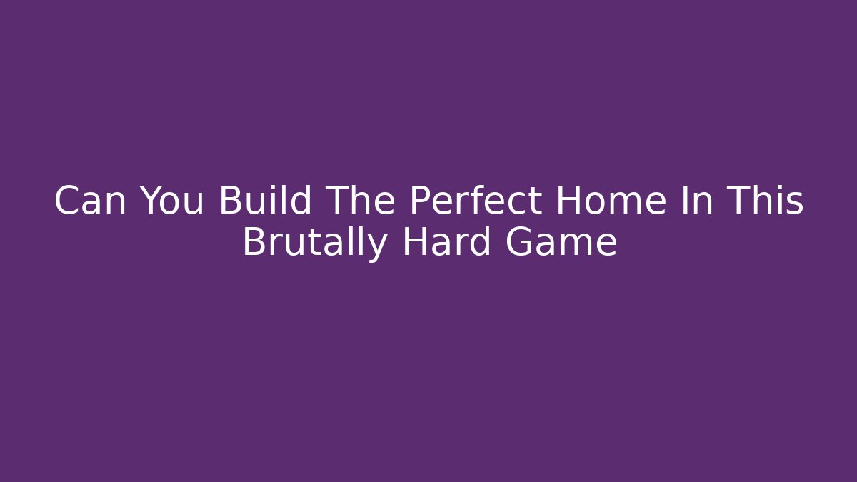Can You Build The Perfect Home In This Brutally Hard Game