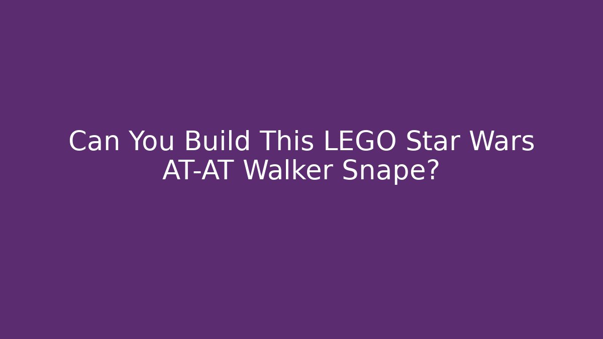 Can You Build This LEGO Star Wars AT-AT Walker Snape?