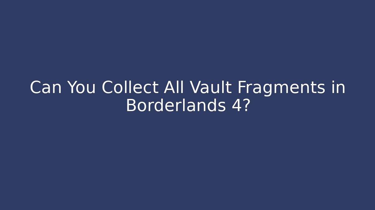 Can You Collect All Vault Fragments in Borderlands 4?