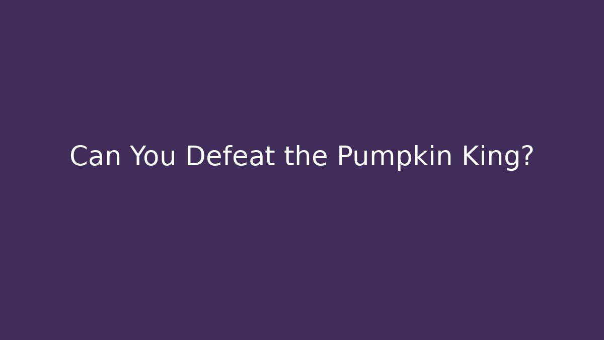 Can You Defeat the Pumpkin King?
