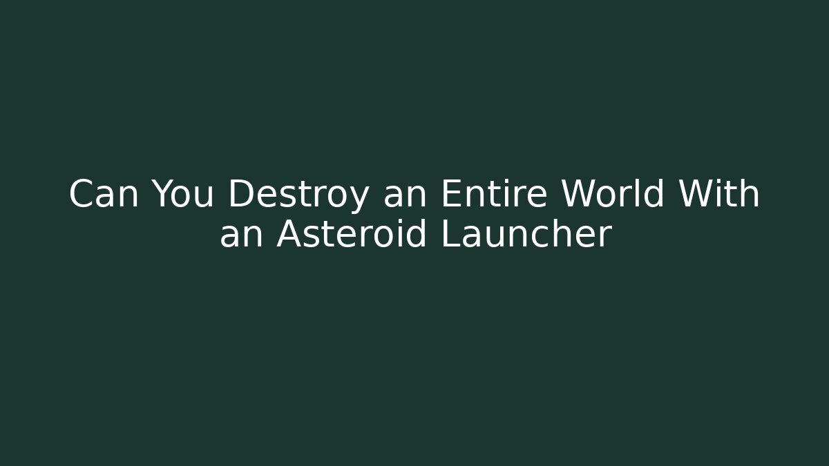 Can You Destroy an Entire World With an Asteroid Launcher