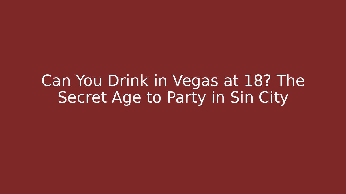 Can You Drink in Vegas at 18? The Secret Age to Party in Sin City