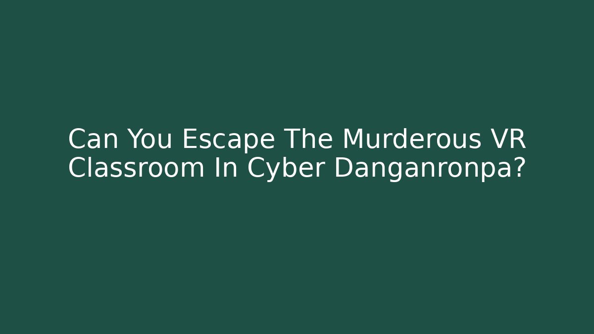 Can You Escape The Murderous VR Classroom In Cyber Danganronpa?