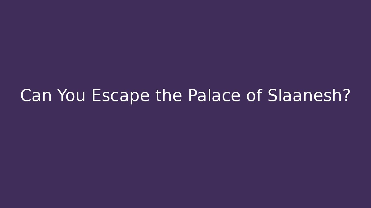 Can You Escape the Palace of Slaanesh?
