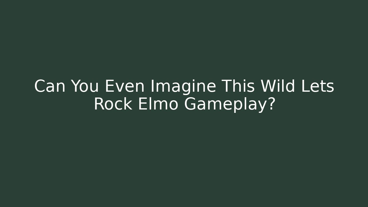 Can You Even Imagine This Wild Lets Rock Elmo Gameplay?