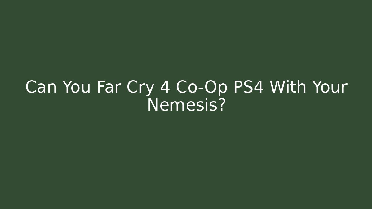 Can You Far Cry 4 Co-Op PS4 With Your Nemesis?
