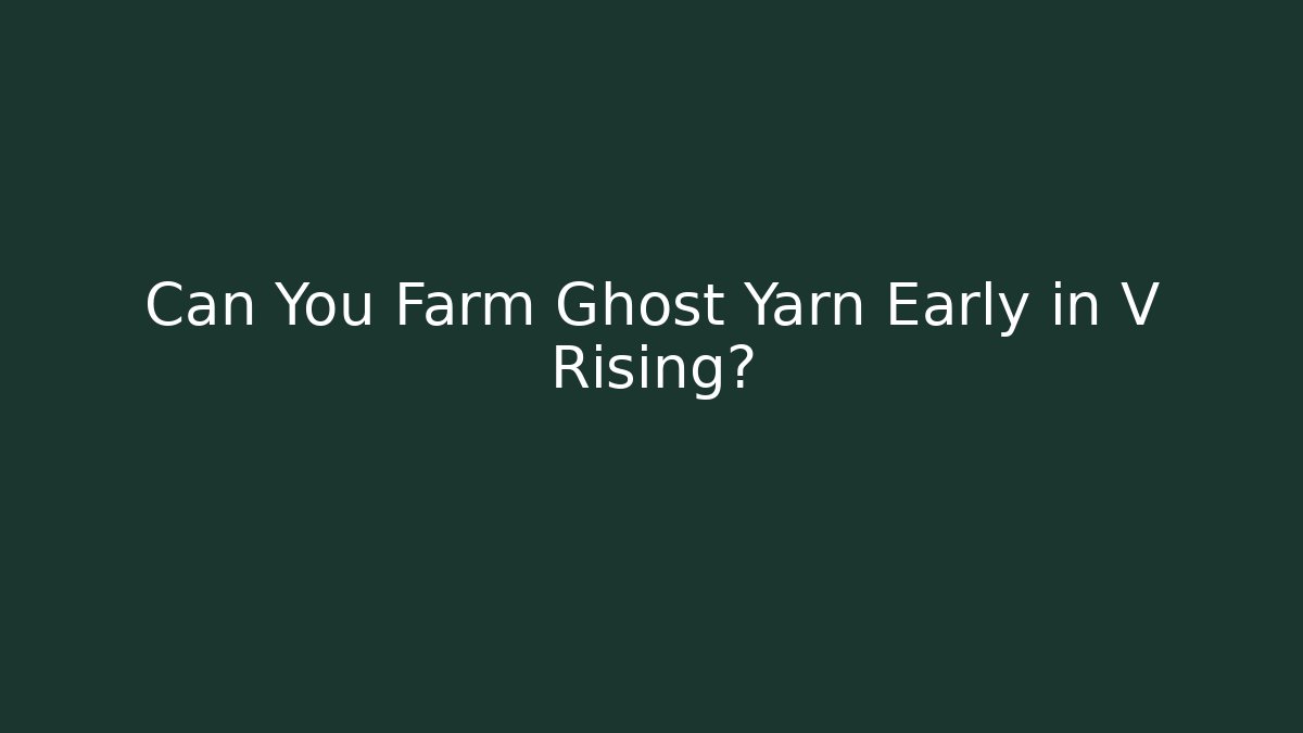 Can You Farm Ghost Yarn Early in V Rising?