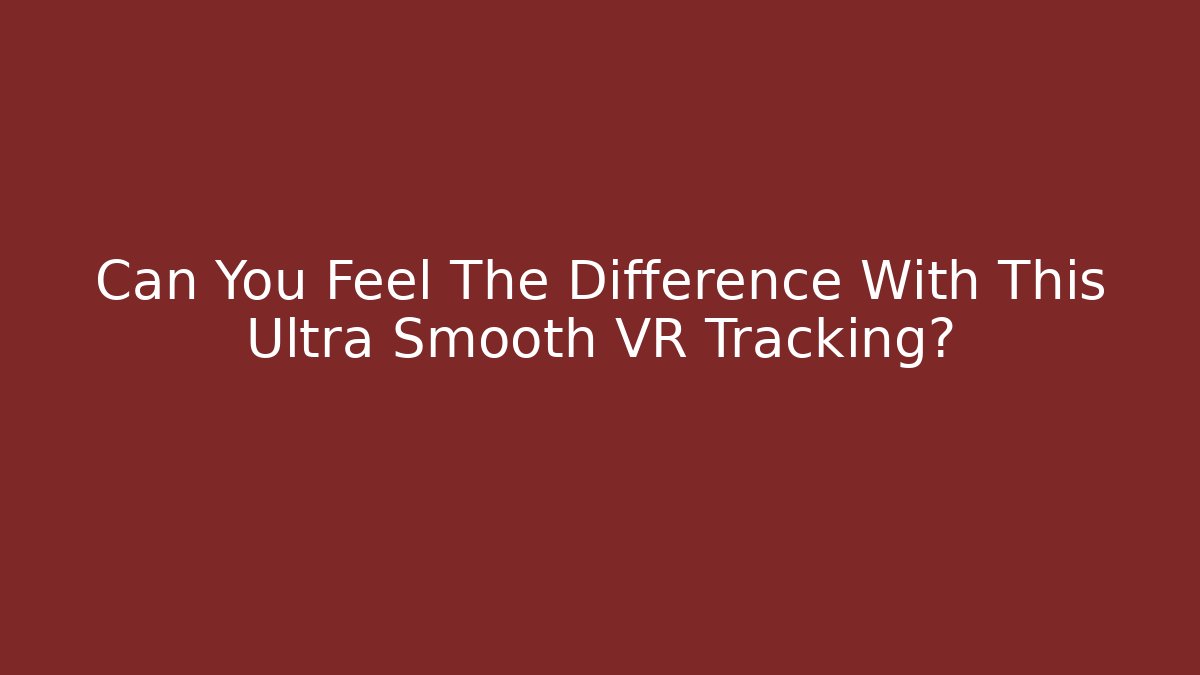 Can You Feel The Difference With This Ultra Smooth VR Tracking?