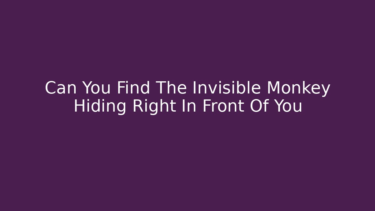 Can You Find The Invisible Monkey Hiding Right In Front Of You