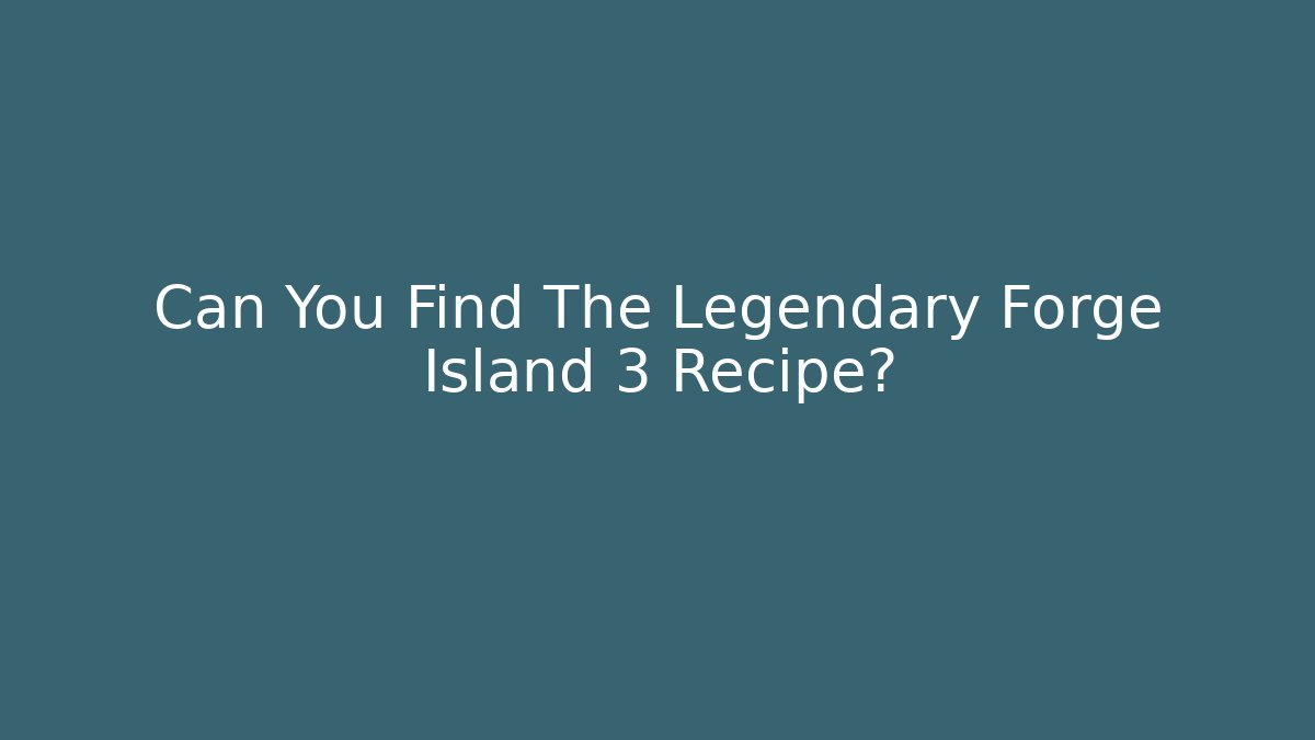 Can You Find The Legendary Forge Island 3 Recipe?