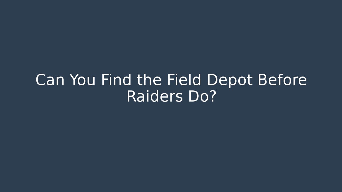 Can You Find the Field Depot Before Raiders Do?