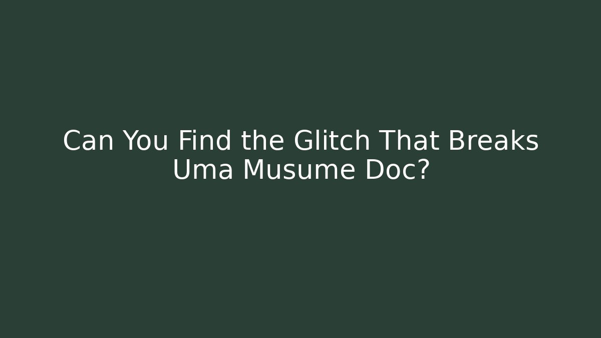 Can You Find the Glitch That Breaks Uma Musume Doc?