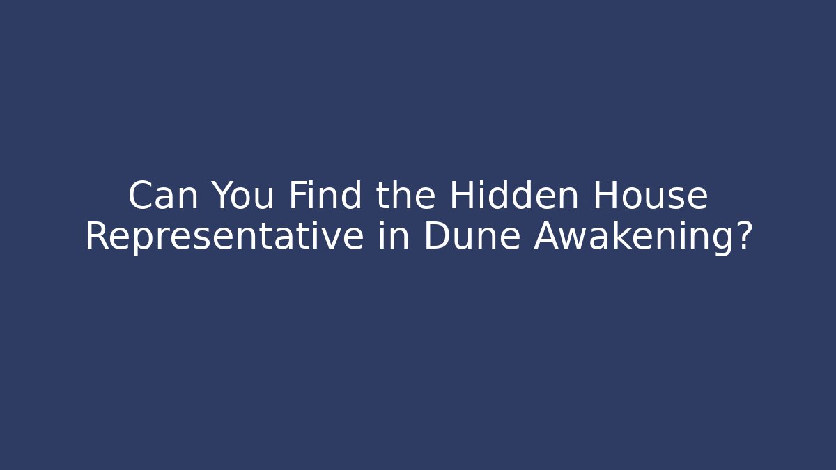Can You Find the Hidden House Representative in Dune Awakening?