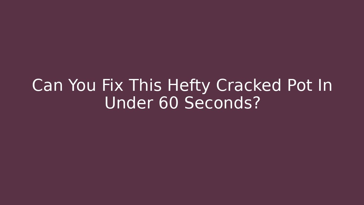 Can You Fix This Hefty Cracked Pot In Under 60 Seconds?