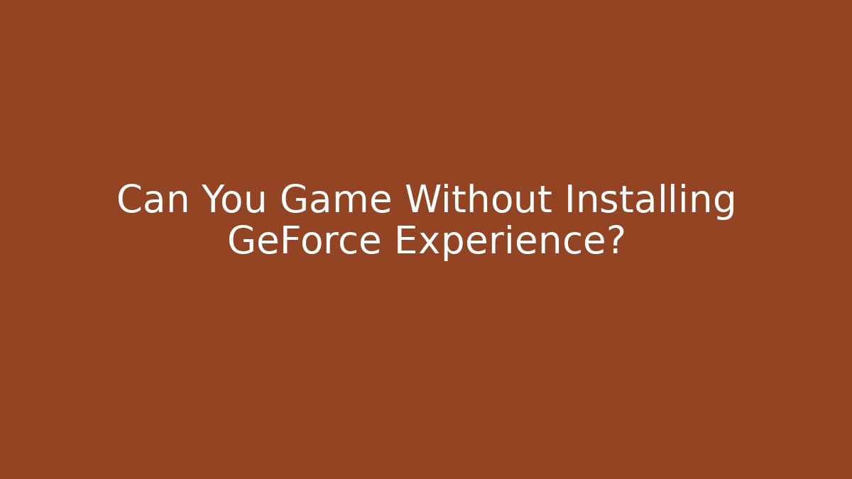 Can You Game Without Installing GeForce Experience?
